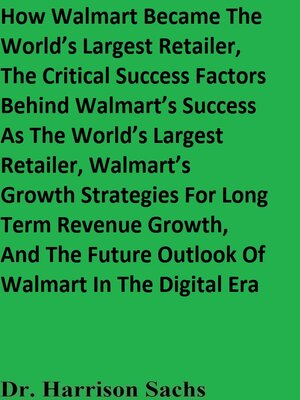cover image of How Walmart Became the World's Largest Retailer, the Critical Success   Factors Behind Walmart's Success As the World's Largest Retailer, Walmart's Growth Strategies For Long Term Revenue Growth, and the Future Outlook of Walmart In the Digital Era